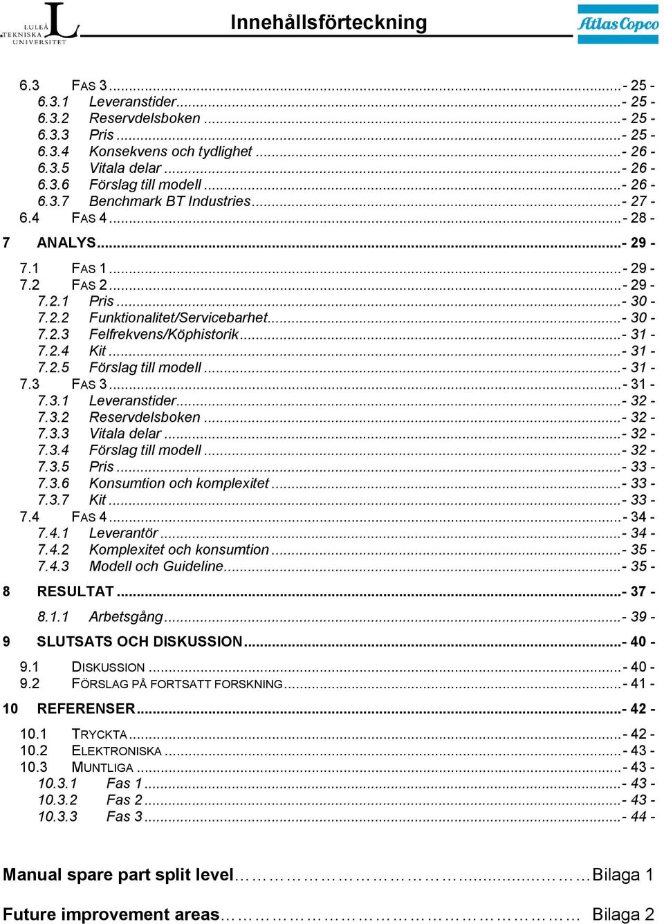 ..- 31-7.2.4 Kit...- 31-7.2.5 Förslag till modell...- 31-7.3 FAS 3...- 31-7.3.1 Leveranstider...- 32-7.3.2 Reservdelsboken...- 32-7.3.3 Vitala delar...- 32-7.3.4 Förslag till modell...- 32-7.3.5 Pris.