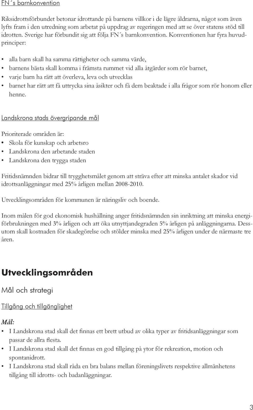 Konventionen har fyra huvudprinciper: alla barn skall ha samma rättigheter och samma värde, barnens bästa skall komma i främsta rummet vid alla åtgärder som rör barnet, varje barn ha rätt att