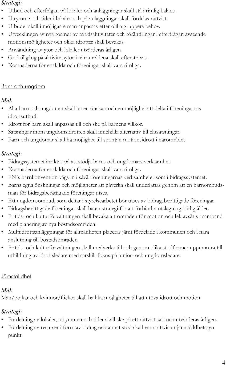 Utvecklingen av nya former av fritidsaktiviteter och förändringar i efterfrågan avseende motionsmöjligheter och olika idrotter skall bevakas. Användning av ytor och lokaler utvärderas årligen.