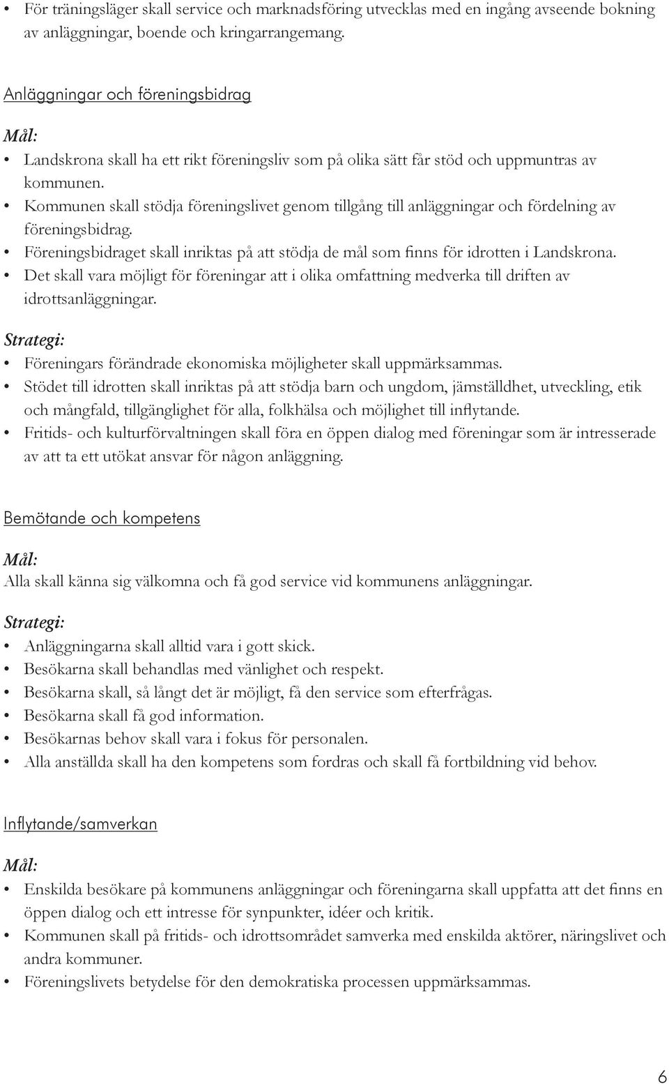 Kommunen skall stödja föreningslivet genom tillgång till anläggningar och fördelning av föreningsbidrag. Föreningsbidraget skall inriktas på att stödja de mål som finns för idrotten i Landskrona.