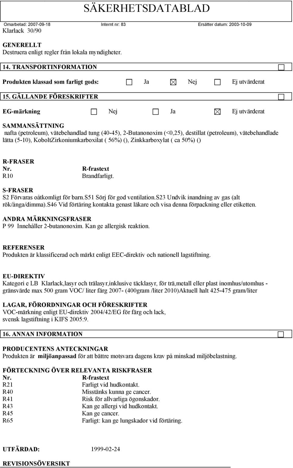 KoboltZirkoniumkarboxilat ( 56%) (), Zinkkarboxylat ( ca 50%) () R-FRASER Nr. R10 R-frastext Brandfarligt. S-FRASER S2 Förvaras oåtkomligt för barn.s51 Sörj för god ventilation.