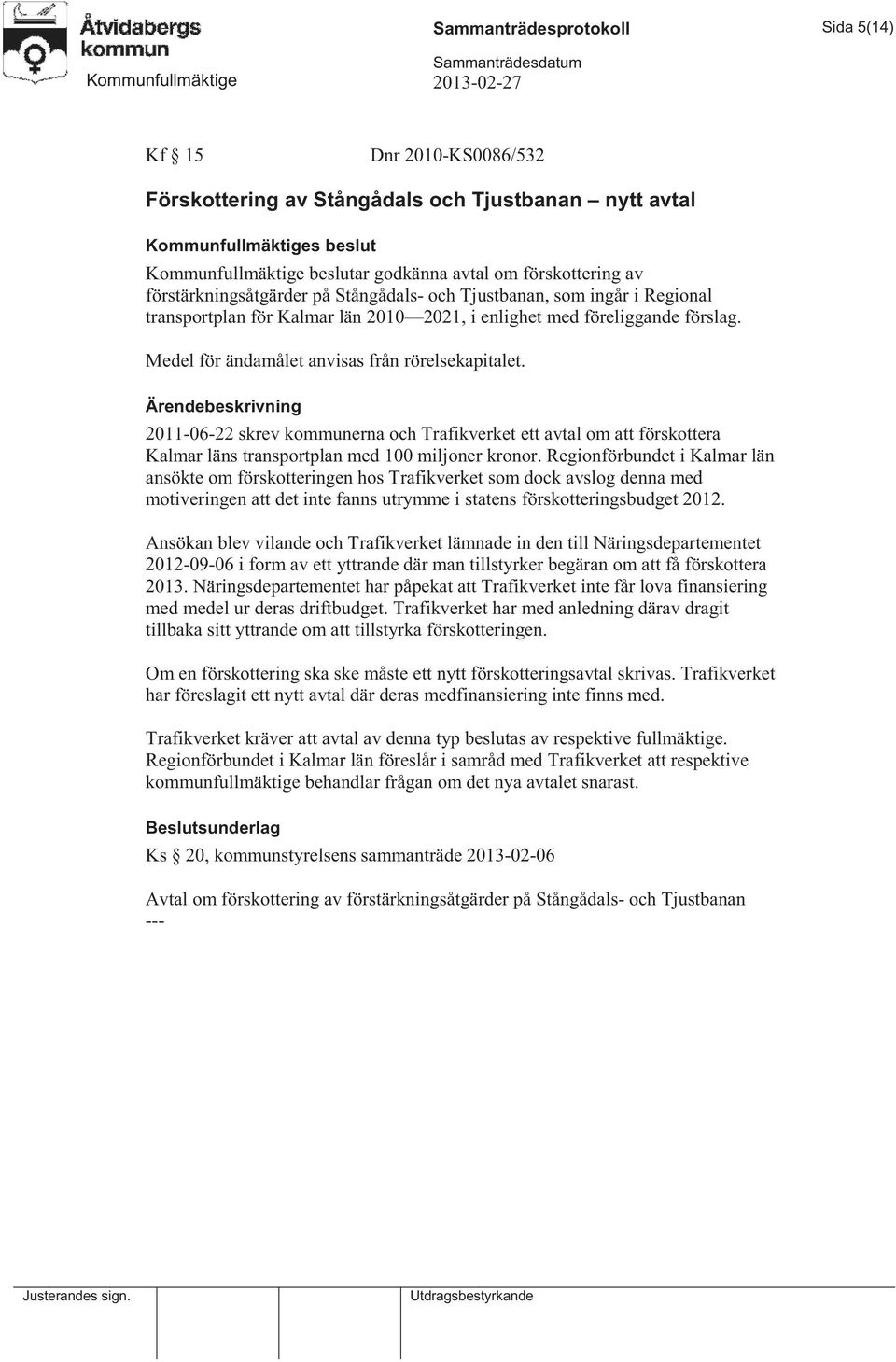 Medel för ändamålet anvisas från rörelsekapitalet. 2011-06-22 skrev kommunerna och Trafikverket ett avtal om att förskottera Kalmar läns transportplan med 100 miljoner kronor.