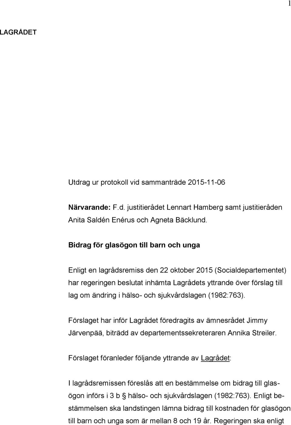 och sjukvårdslagen (1982:763). Förslaget har inför Lagrådet föredragits av ämnesrådet Jimmy Järvenpää, biträdd av departementssekreteraren Annika Streiler.