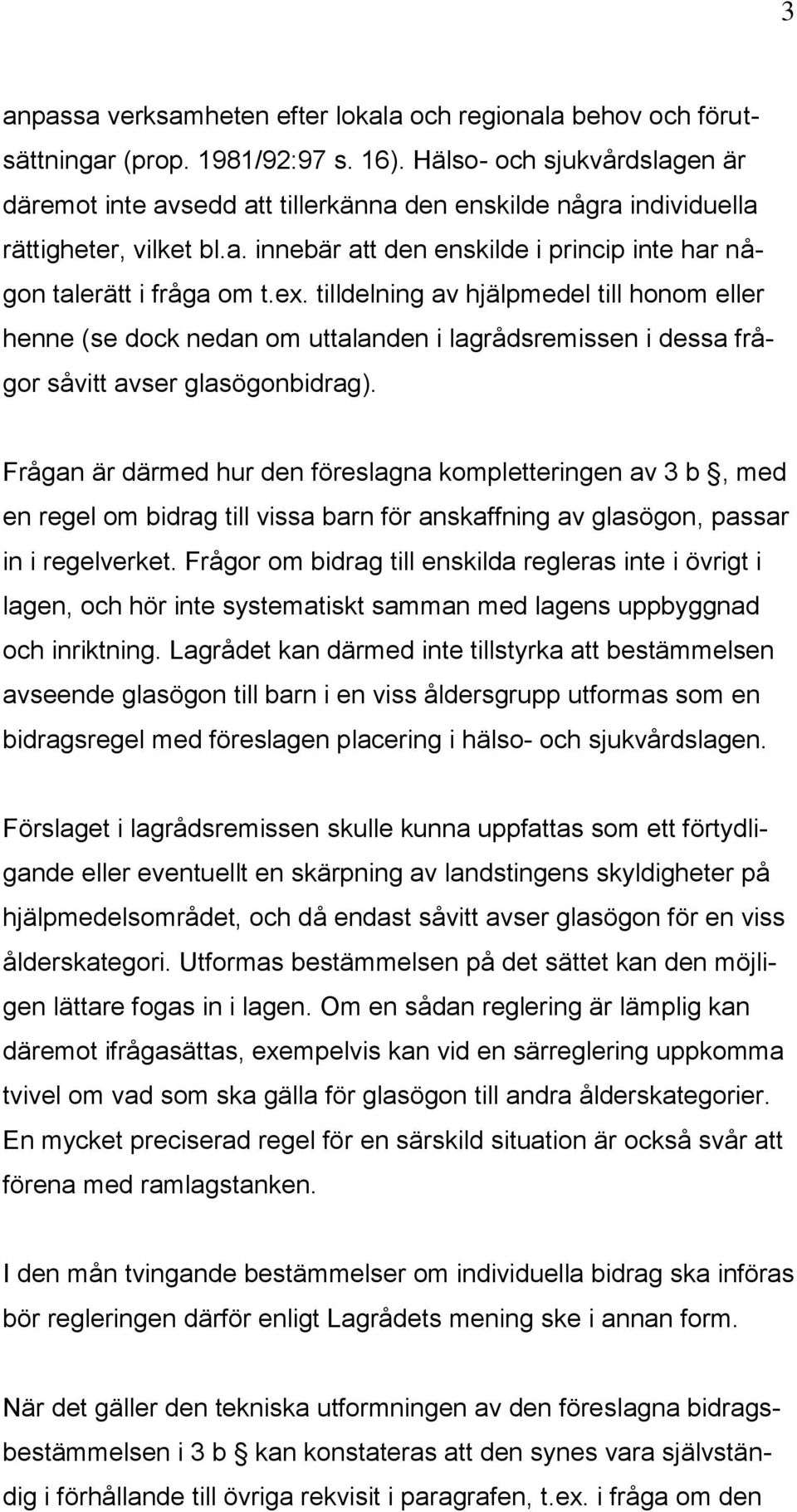 tilldelning av hjälpmedel till honom eller henne (se dock nedan om uttalanden i lagrådsremissen i dessa frågor såvitt avser glasögonbidrag).