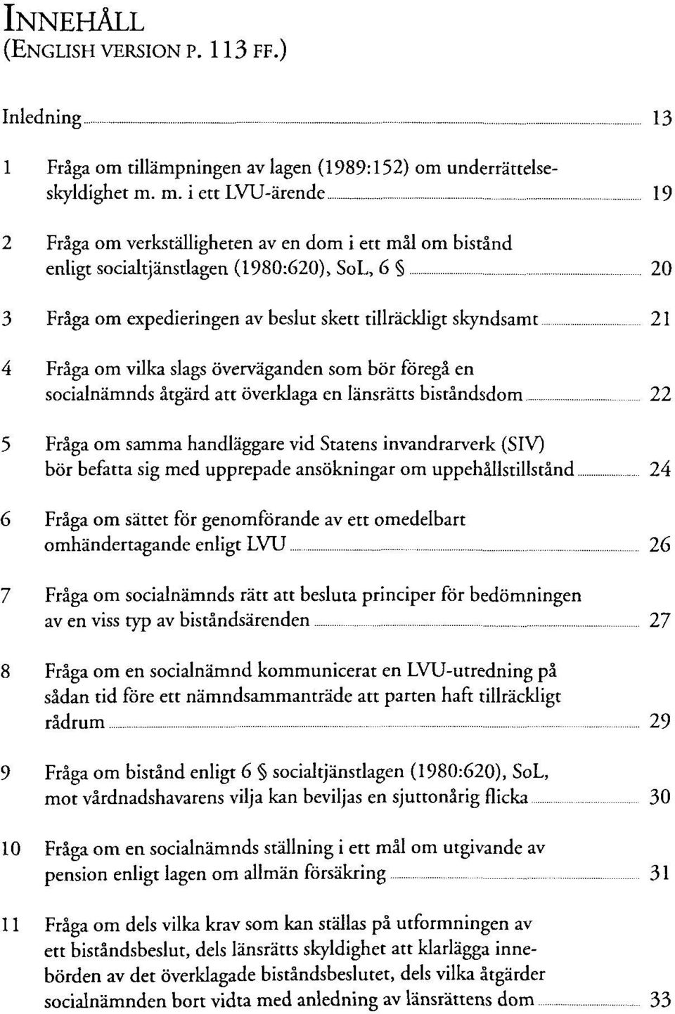 Fräga om vilka slags överväganden som bor föregä en socialnämnds ätgärd att överklaga en Iänsrätts biständsdom 22 5 Fräga om samma handläggare vid Statens invandrarverk (SIV) bör befatta sig med