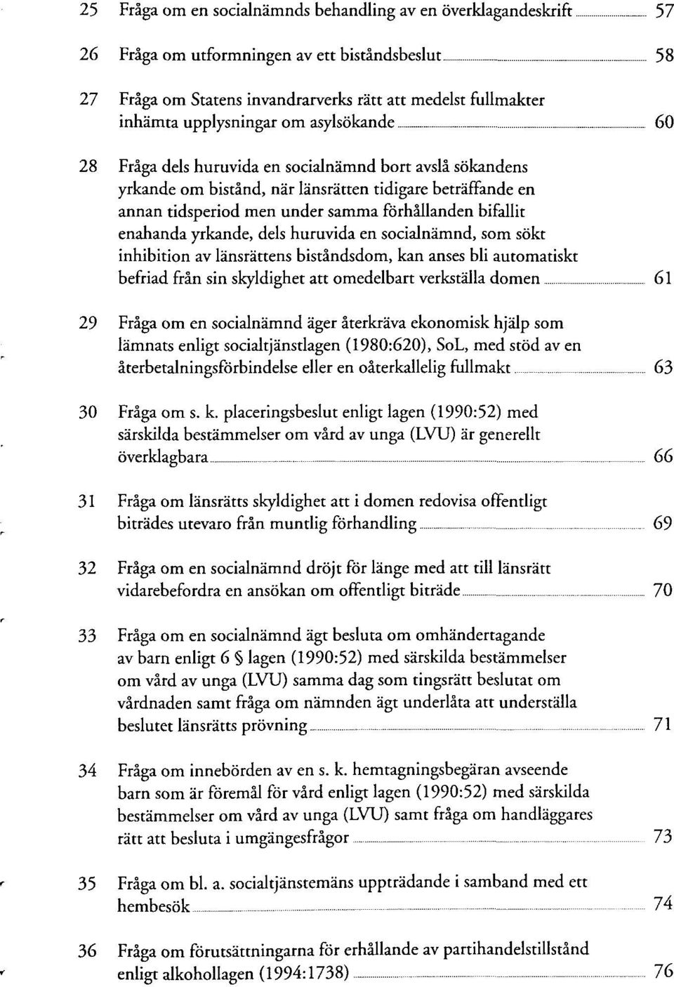 bifallit enahanda yrkande, dels huruvida en socialnämnd, som sökt inhibition av länsrättens biständsdom, kan anses bli automatiskt befriad frän sin skyldighet att omedelbart verkställa dornen 61 29