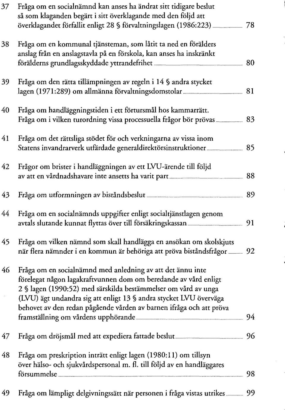 tillämpningen av regeln i 14 andra stycket lagen (1971:289) om allmänna förvaltningsdomstolar 81 40 Fräga om handläggningstiden i ett förtursmäl hos kammarrätt.