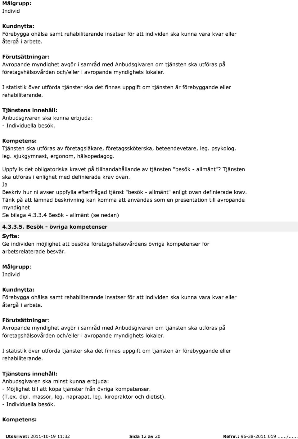 Kompetens: Tjänsten ska utföras av företagsläkare, företagssköterska, beteendevetare, leg. psykolog, leg. sjukgymnast, ergonom, hälsopedagog.