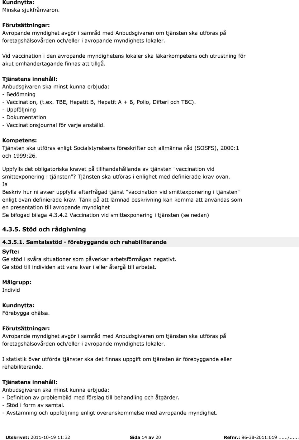 - Uppföljning - Dokumentation - Vaccinationsjournal för varje anställd. Kompetens: Tjänsten ska utföras enligt Socialstyrelsens föreskrifter och allmänna råd (SOSFS), 2000:1 och 1999:26.