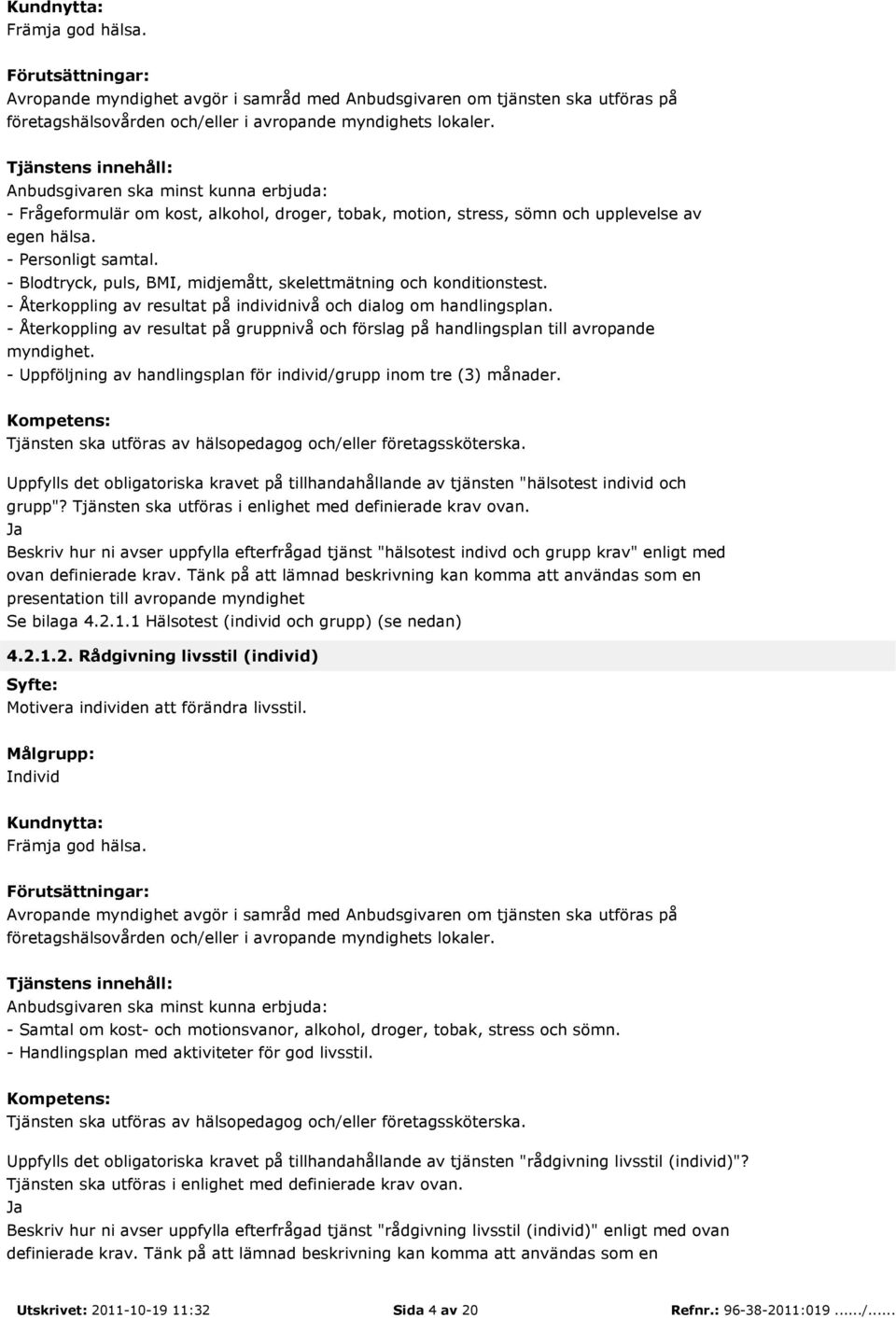 - Återkoppling av resultat på gruppnivå och förslag på handlingsplan till avropande myndighet. - Uppföljning av handlingsplan för individ/grupp inom tre (3) månader.