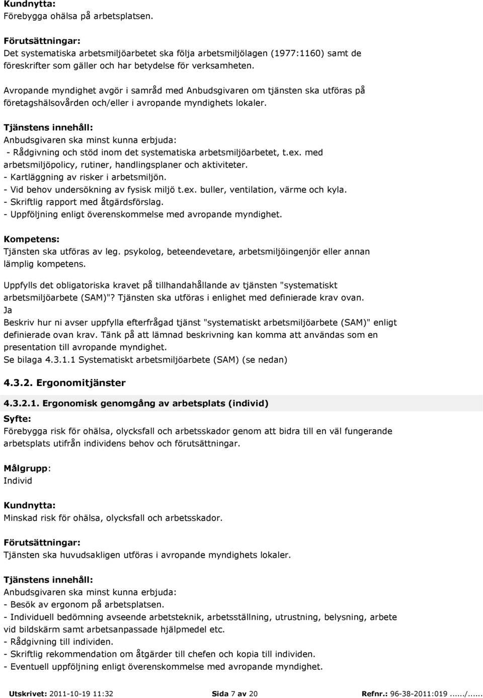 - Kartläggning av risker i arbetsmiljön. - Vid behov undersökning av fysisk miljö t.ex. buller, ventilation, värme och kyla. - Skriftlig rapport med åtgärdsförslag.