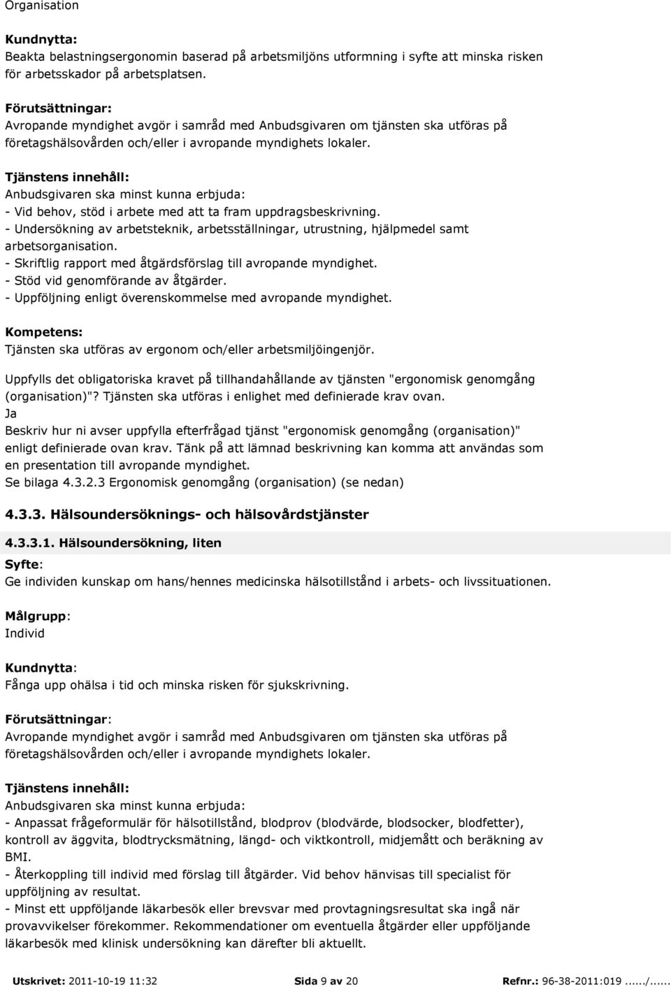 - Undersökning av arbetsteknik, arbetsställningar, utrustning, hjälpmedel samt arbetsorganisation. - Skriftlig rapport med åtgärdsförslag till avropande myndighet. - Stöd vid genomförande av åtgärder.