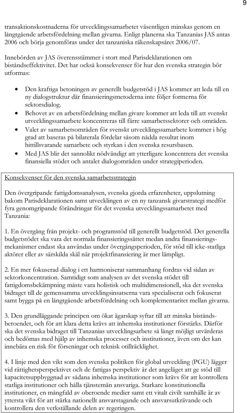 Det har också konsekvenser för hur den svenska strategin bör utformas: Den kraftiga betoningen av generellt budgetstöd i JAS kommer att leda till en ny dialogstruktur där finansieringsmetoderna inte