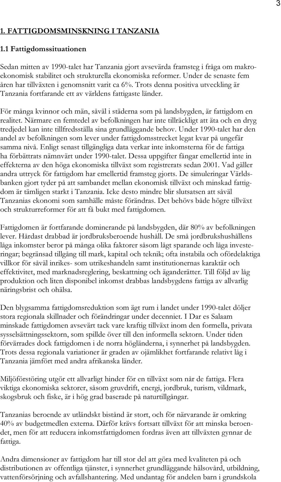 Under de senaste fem åren har tillväxten i genomsnitt varit ca 6%. Trots denna positiva utveckling är Tanzania fortfarande ett av världens fattigaste länder.