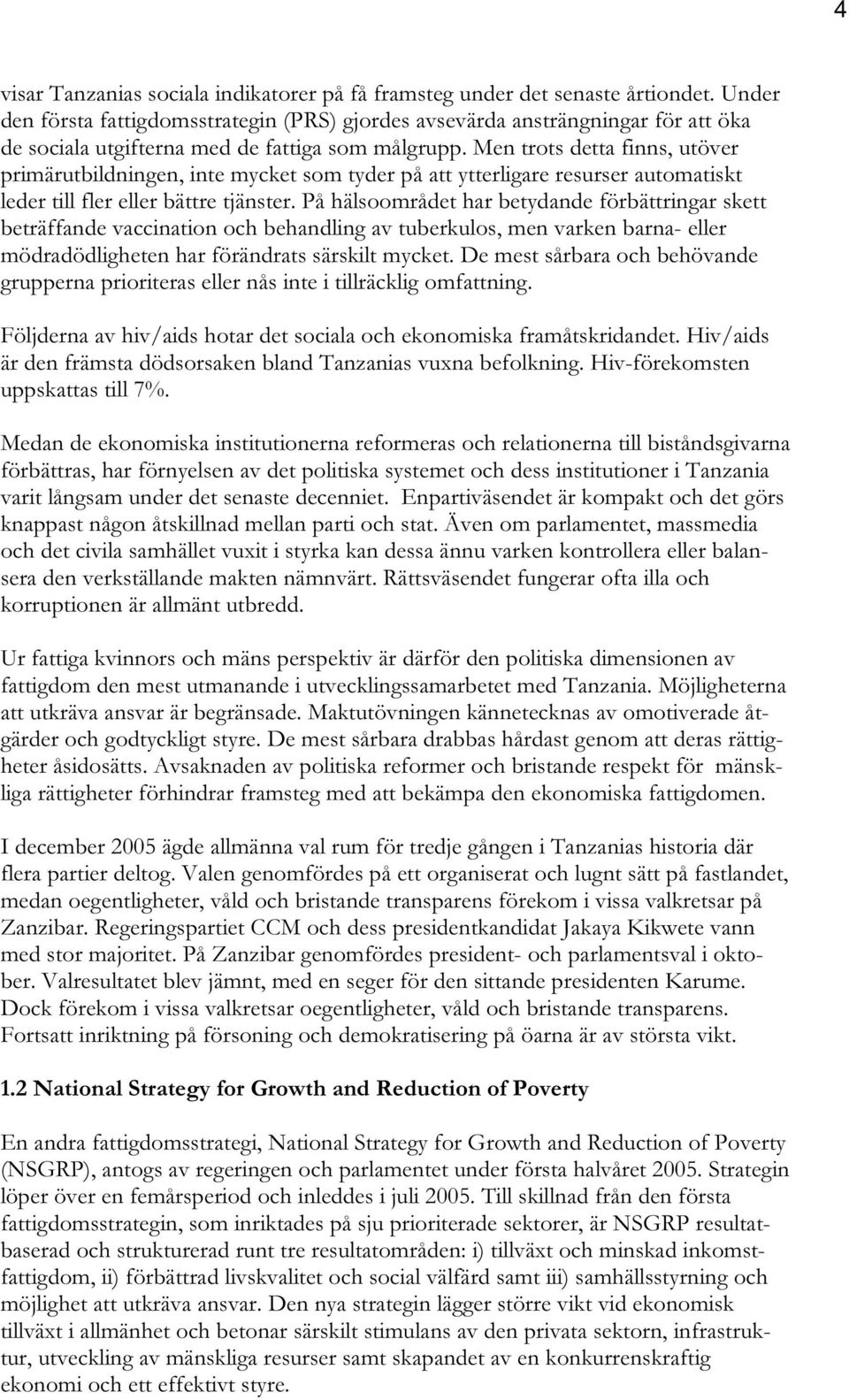 Men trots detta finns, utöver primärutbildningen, inte mycket som tyder på att ytterligare resurser automatiskt leder till fler eller bättre tjänster.