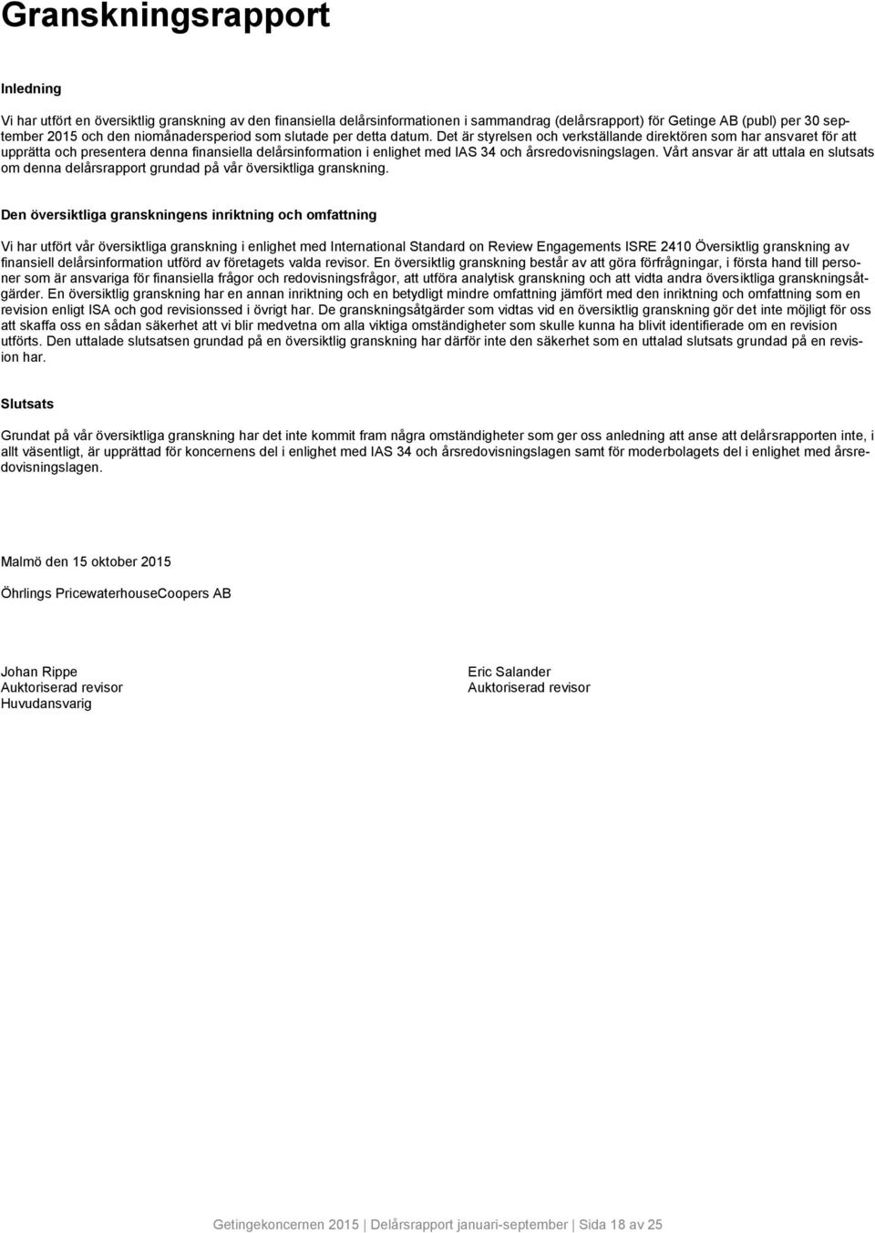 Det är styrelsen och verkställande direktören som har ansvaret för att upprätta och presentera denna finansiella delårsinformation i enlighet med IAS 34 och årsredovisningslagen.