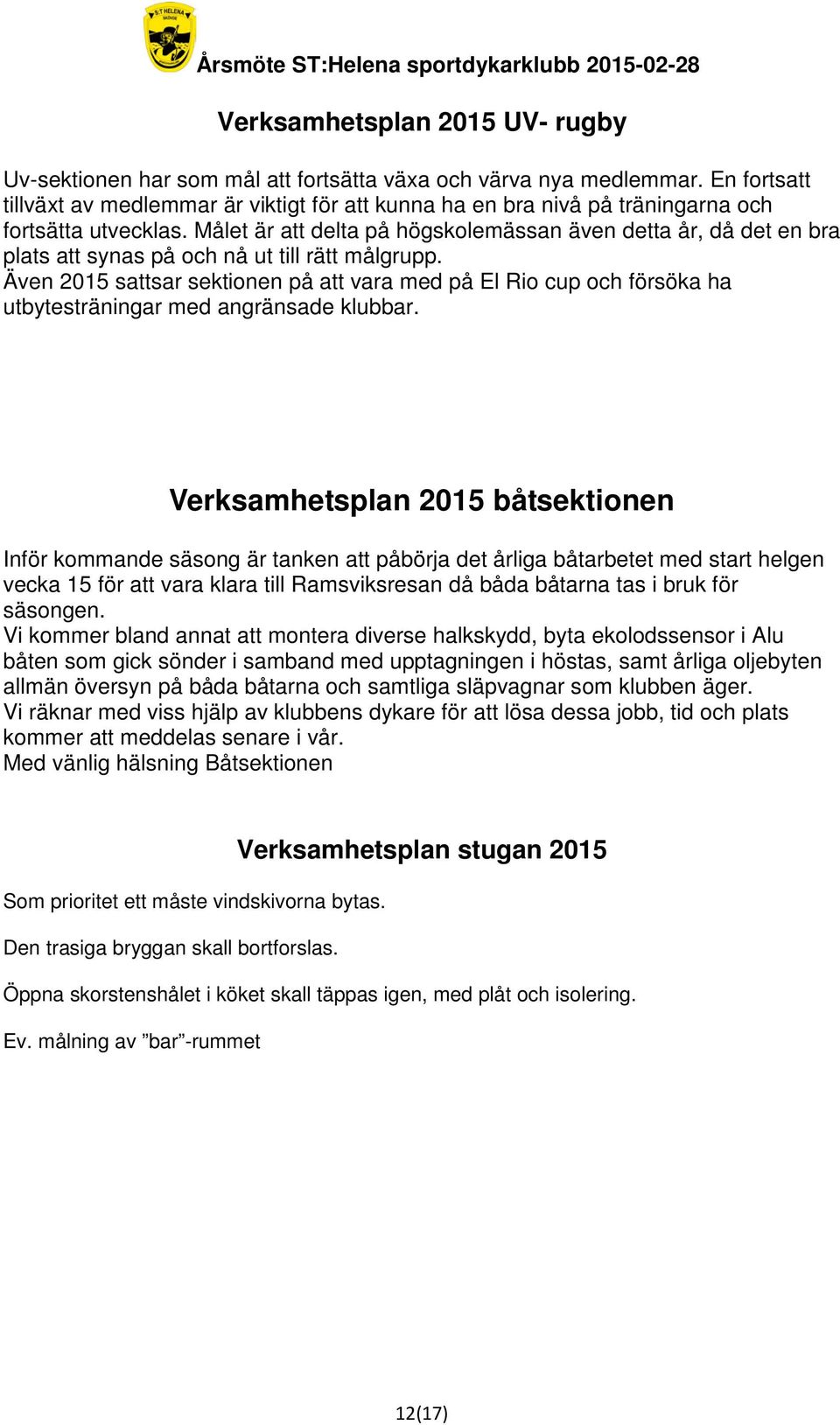 Målet är att delta på högskolemässan även detta år, då det en bra plats att synas på och nå ut till rätt målgrupp.