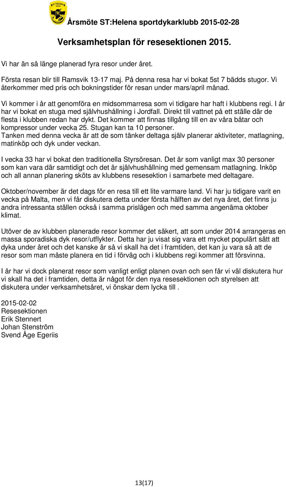I år har vi bokat en stuga med självhushållning i Jordfall. Direkt till vattnet på ett ställe där de flesta i klubben redan har dykt.