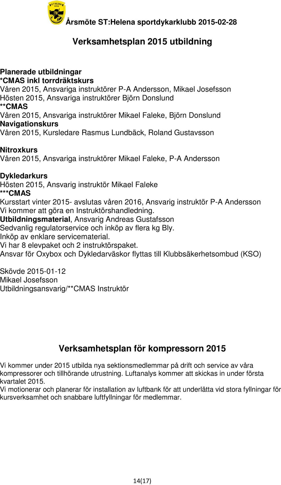 Faleke, P-A Andersson Dykledarkurs Hösten 2015, Ansvarig instruktör Mikael Faleke ***CMAS Kursstart vinter 2015- avslutas våren 2016, Ansvarig instruktör P-A Andersson Vi kommer att göra en
