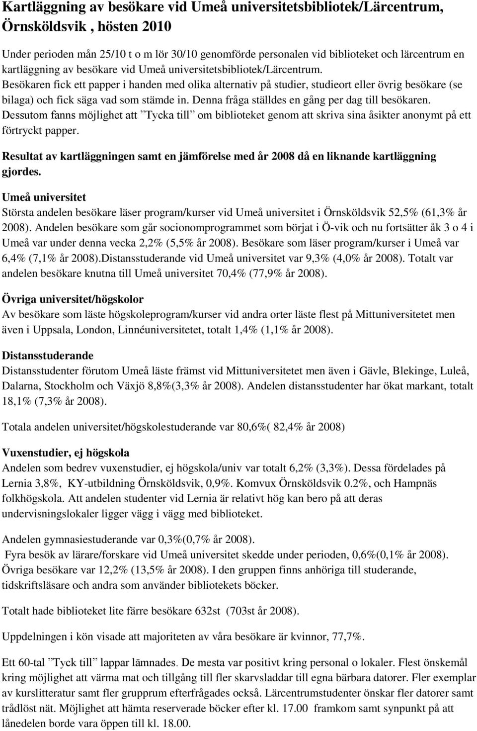 Besökaren fick ett papper i handen med olika alternativ på studier, studieort eller övrig besökare (se bilaga) och fick säga vad som stämde in. Denna fråga ställdes en gång per dag till besökaren.