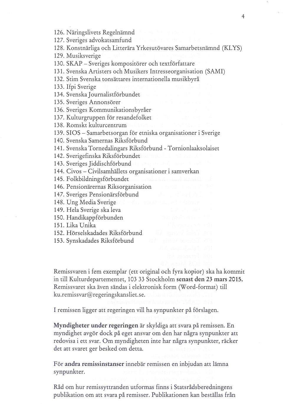 Svenska Journalistförbundet 135. Sveriges Annonsörer 136. Sveriges Kommunikationsbyråer 137. Kulturgruppen för resandefolket 138. Romskt kulturcentrum 139.