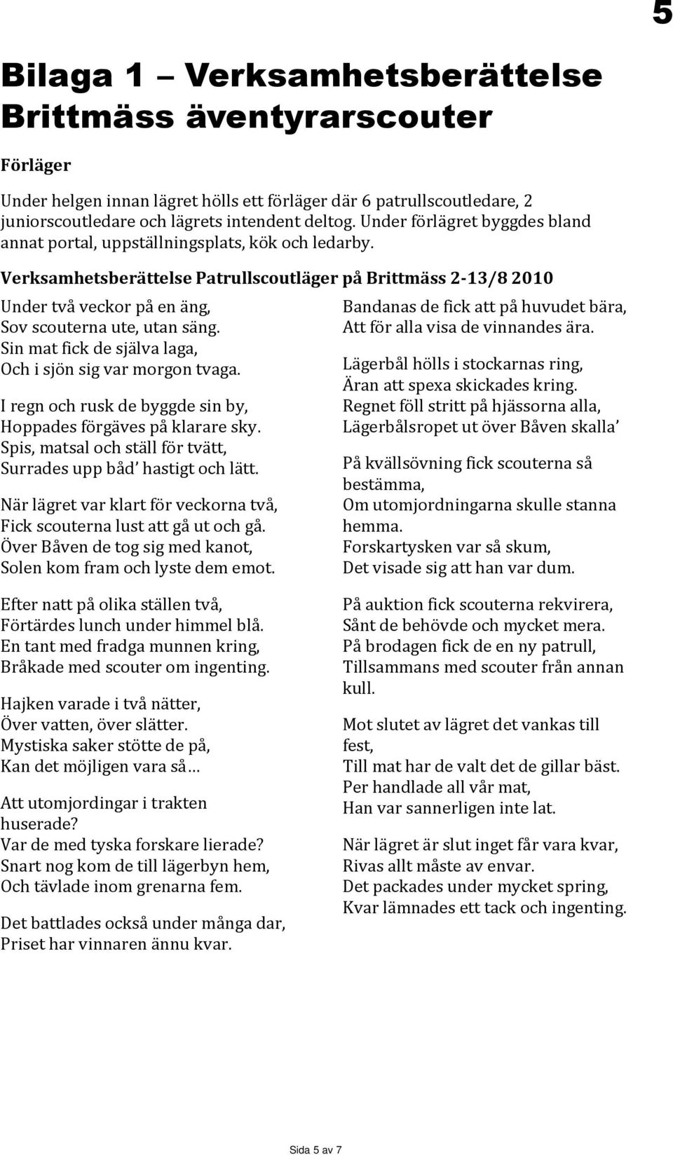 Verksamhetsberättelse Patrullscoutläger på Brittmäss 2-13/8 2010 Under två veckor på en äng, Sov scouterna ute, utan säng. Sin mat fick de själva laga, Och i sjön sig var morgon tvaga.