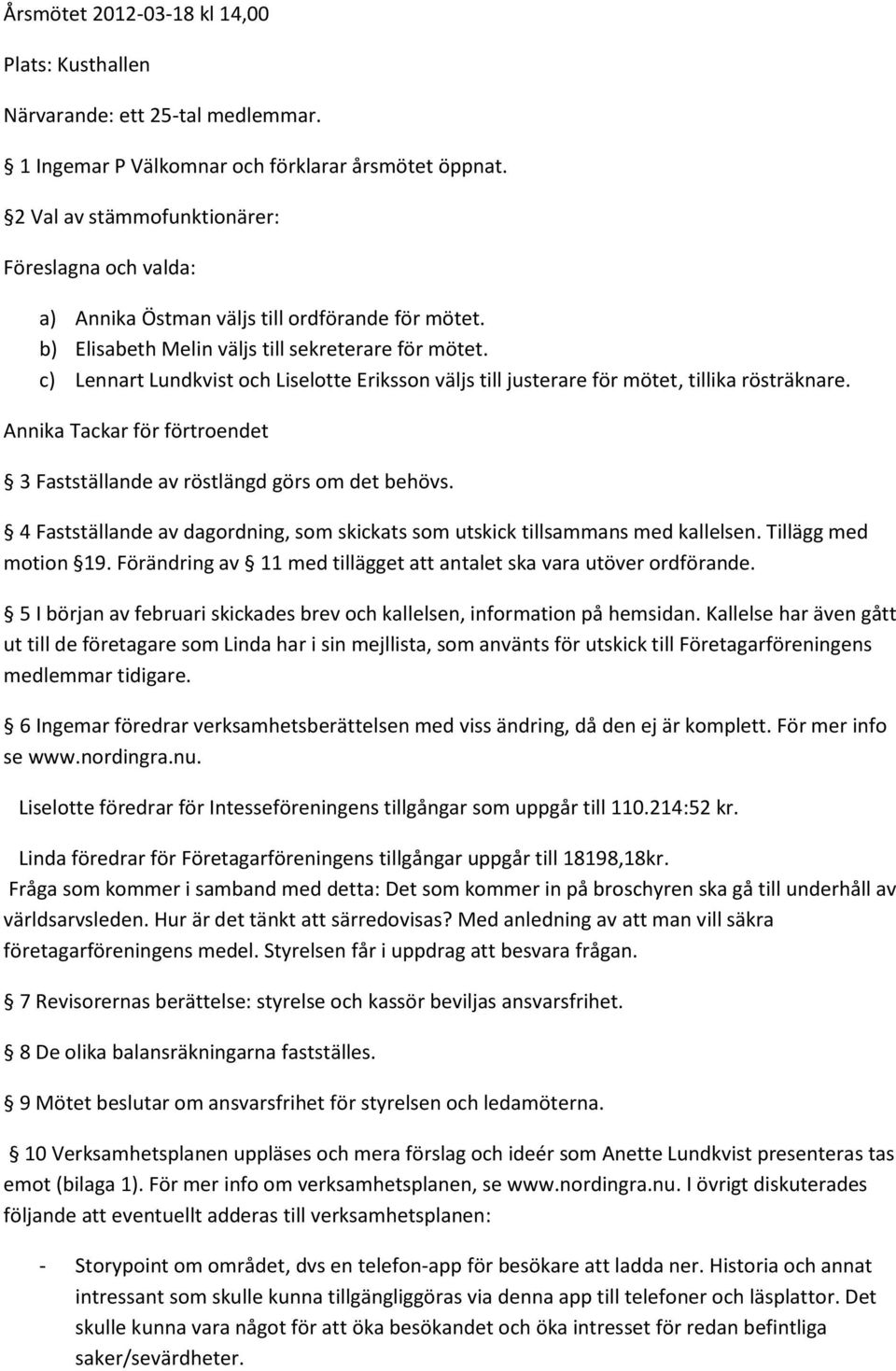c) Lennart Lundkvist och Liselotte Eriksson väljs till justerare för mötet, tillika rösträknare. Annika Tackar för förtroendet 3 Fastställande av röstlängd görs om det behövs.