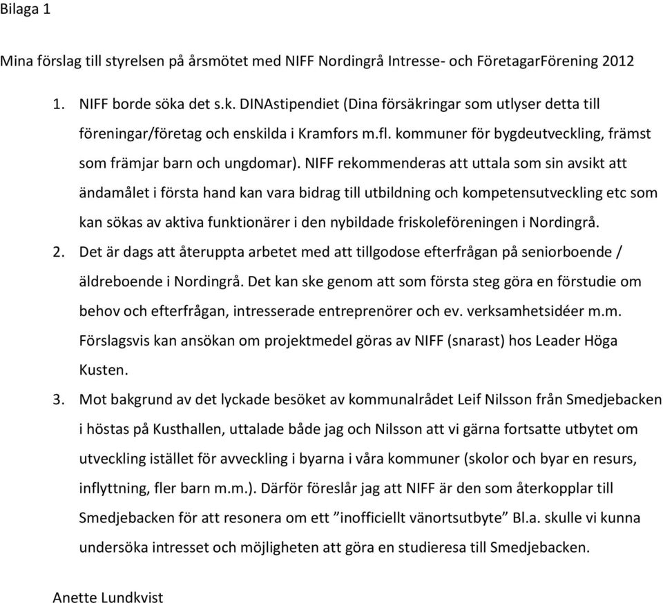 NIFF rekommenderas att uttala som sin avsikt att ändamålet i första hand kan vara bidrag till utbildning och kompetensutveckling etc som kan sökas av aktiva funktionärer i den nybildade