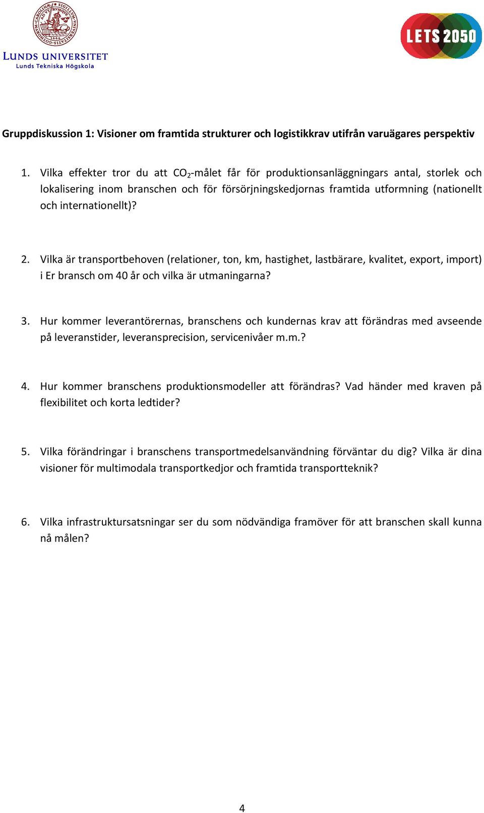 internationellt)? 2. Vilka är transportbehoven (relationer, ton, km, hastighet, lastbärare, kvalitet, export, import) i Er bransch om 40 år och vilka är utmaningarna? 3.