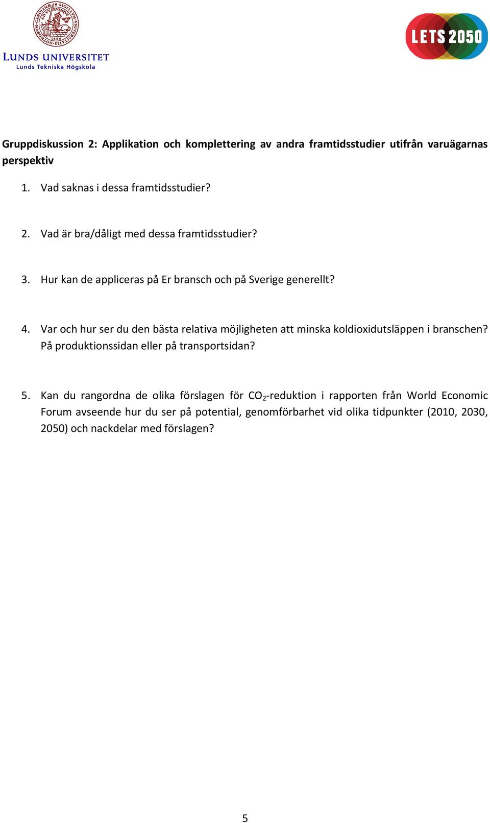 Var och hur ser du den bästa relativa möjligheten att minska koldioxidutsläppen i branschen? På produktionssidan eller på transportsidan? 5.