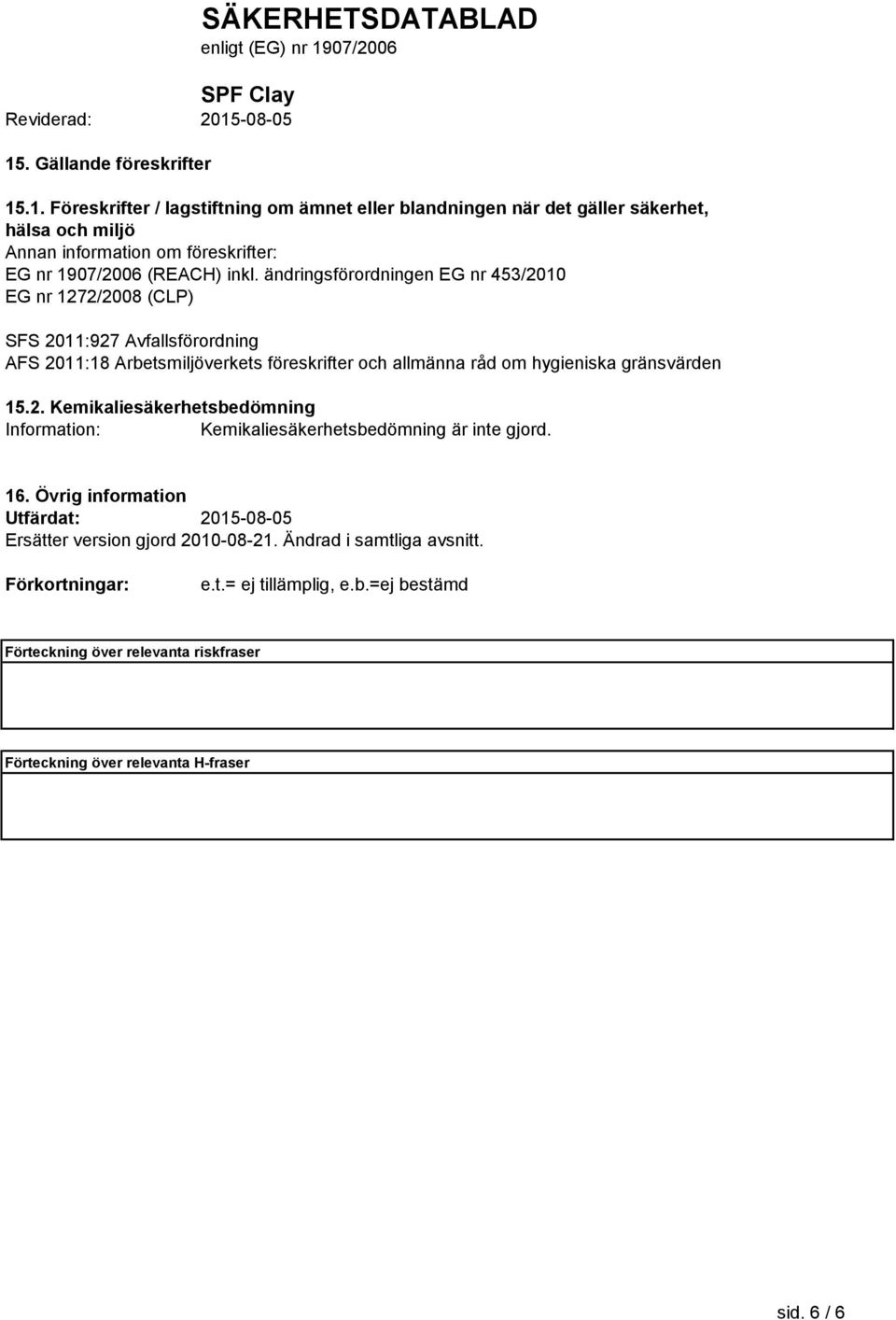gränsvärden 15.2. Kemikaliesäkerhetsbedömning Information: Kemikaliesäkerhetsbedömning är inte gjord. 16.