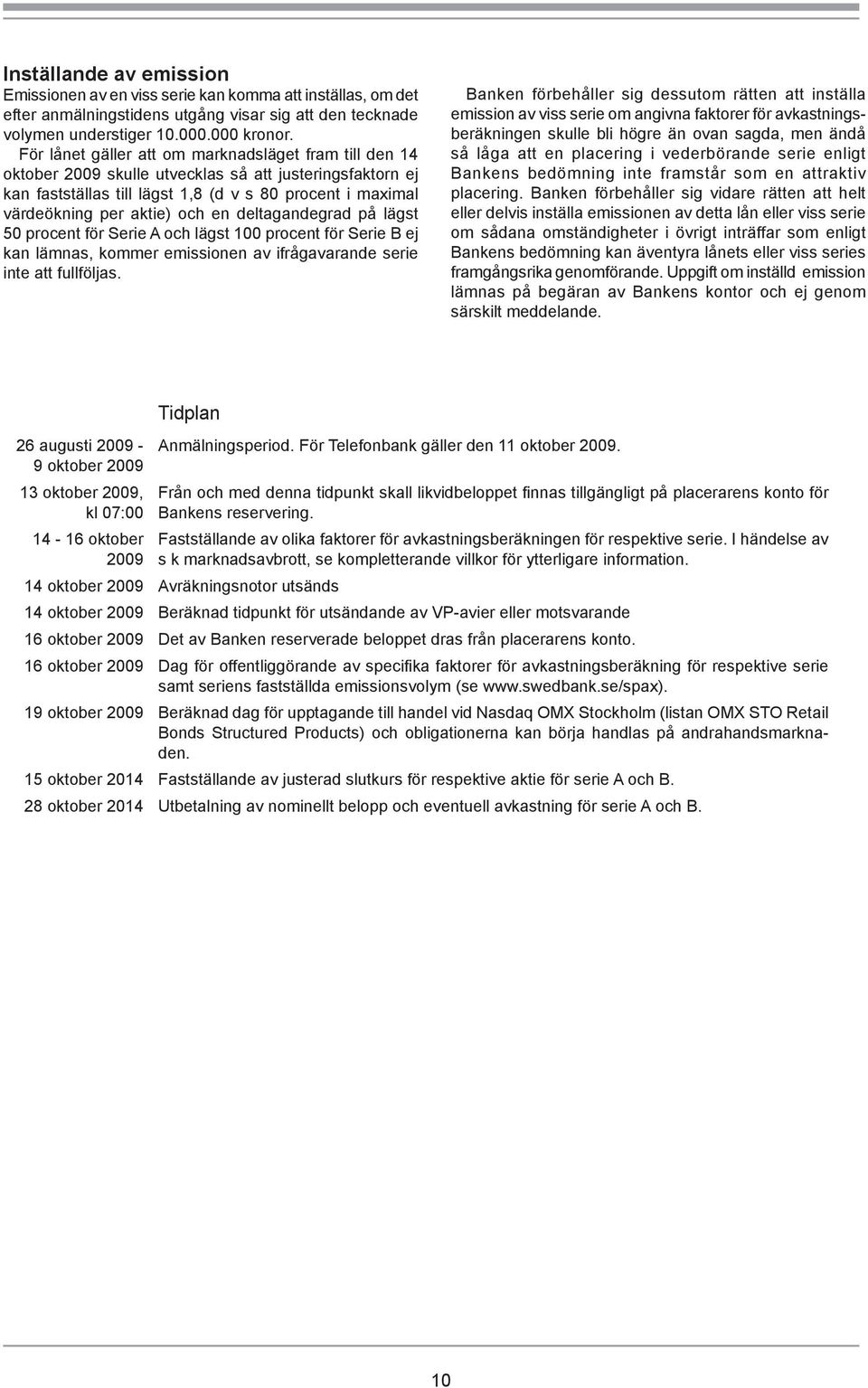 en deltagandegrad på lägst 50 procent för Serie A och lägst 100 procent för Serie B ej kan lämnas, kommer emissionen av ifrågavarande serie inte att fullföljas.