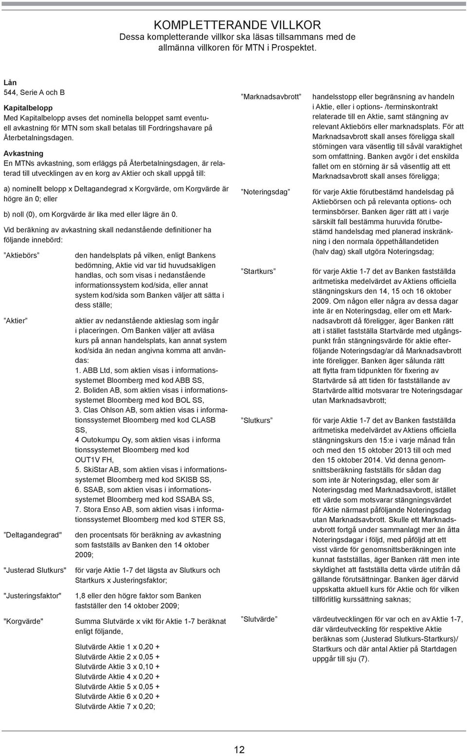Avkastning En MTNs avkastning, som erläggs på Återbetalningsdagen, är relaterad till utvecklingen av en korg av Aktier och skall uppgå till: a) nominellt belopp x Deltagandegrad x Korgvärde, om