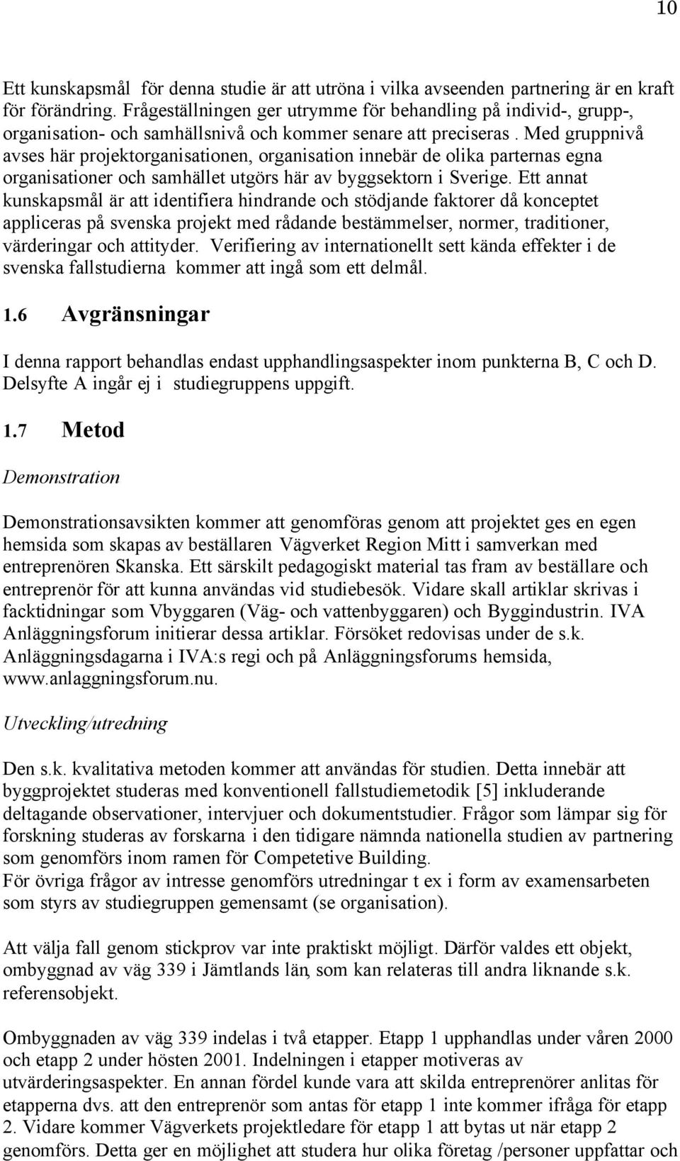 Med gruppnivå avses här projektorganisationen, organisation innebär de olika parternas egna organisationer och samhället utgörs här av byggsektorn i Sverige.