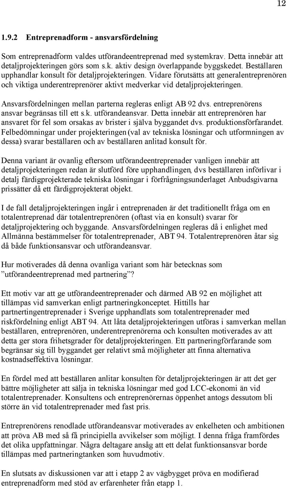 Ansvarsfördelningen mellan parterna regleras enligt AB 92 dvs. entreprenörens ansvar begränsas till ett s.k. utförandeansvar.
