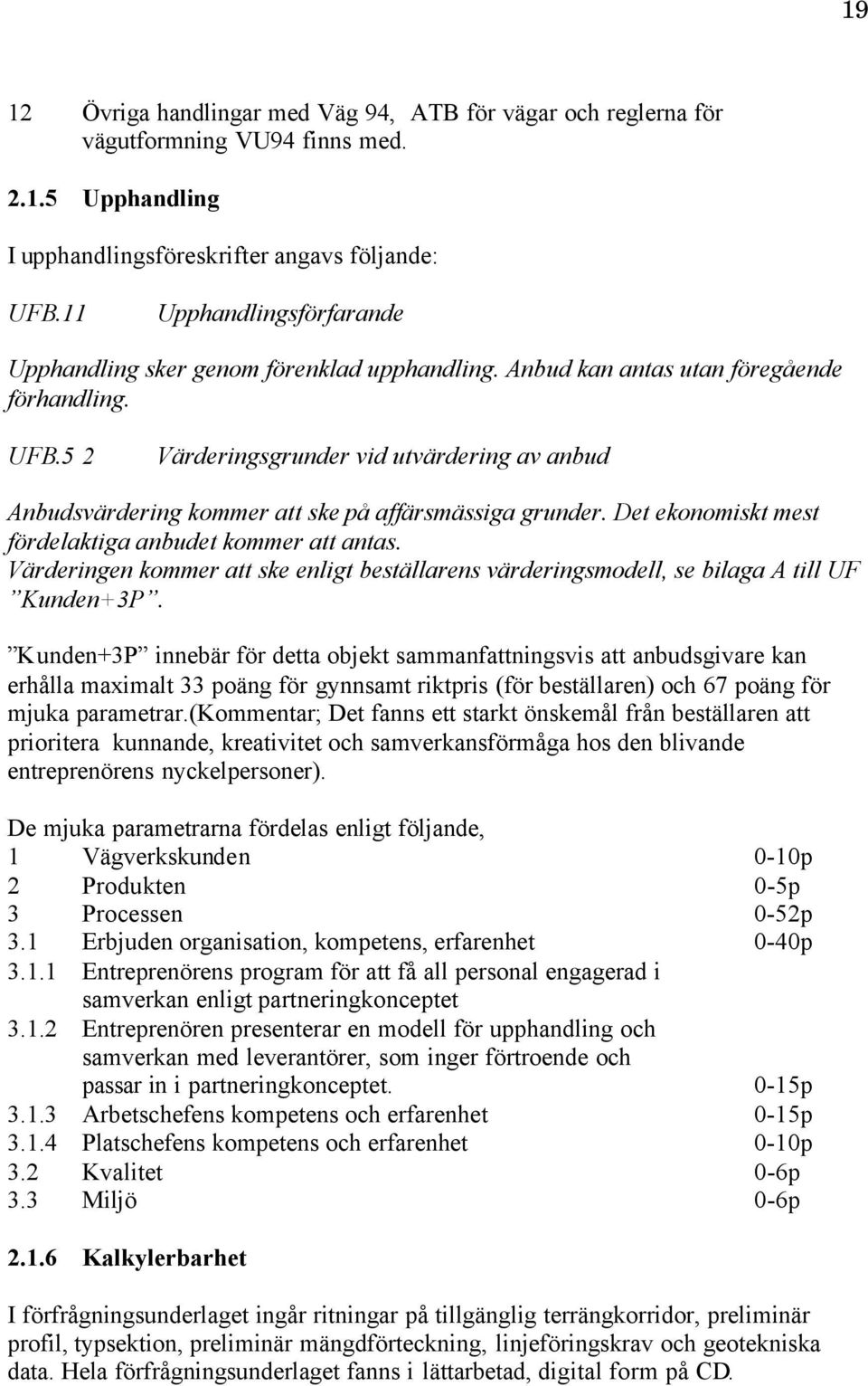 5 2 Värderingsgrunder vid utvärdering av anbud Anbudsvärdering kommer att ske på affärsmässiga grunder. Det ekonomiskt mest fördelaktiga anbudet kommer att antas.