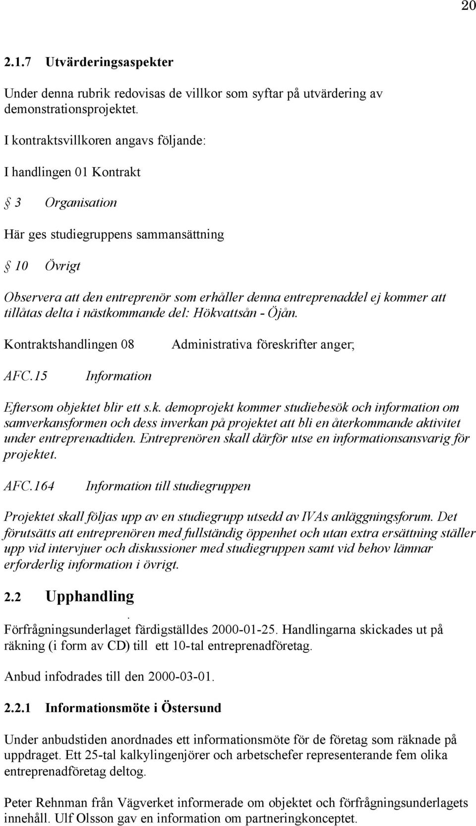 att tillåtas delta i nästkommande del: Hökvattsån - Öjån. Kontraktshandlingen 08 Administrativa föreskrifter anger; AFC.15 Information Eftersom objektet blir ett s.k. demoprojekt kommer studiebesök och information om samverkansformen och dess inverkan på projektet att bli en återkommande aktivitet under entreprenadtiden.