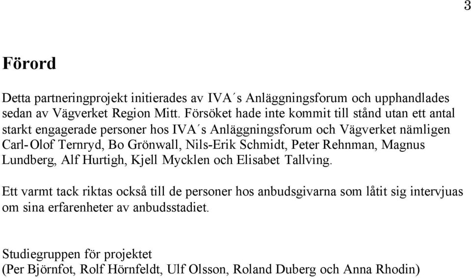 Grönwall, Nils-Erik Schmidt, Peter Rehnman, Magnus Lundberg, Alf Hurtigh, Kjell Mycklen och Elisabet Tallving.