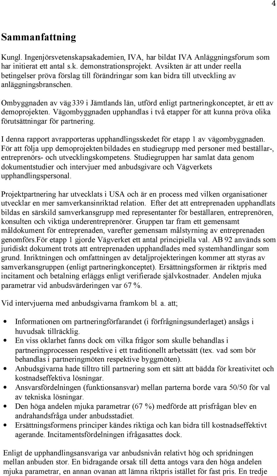 Ombyggnaden av väg 339 i Jämtlands län, utförd enligt partneringkonceptet, är ett av demoprojekten. Vägombyggnaden upphandlas i två etapper för att kunna pröva olika förutsättningar för partnering.
