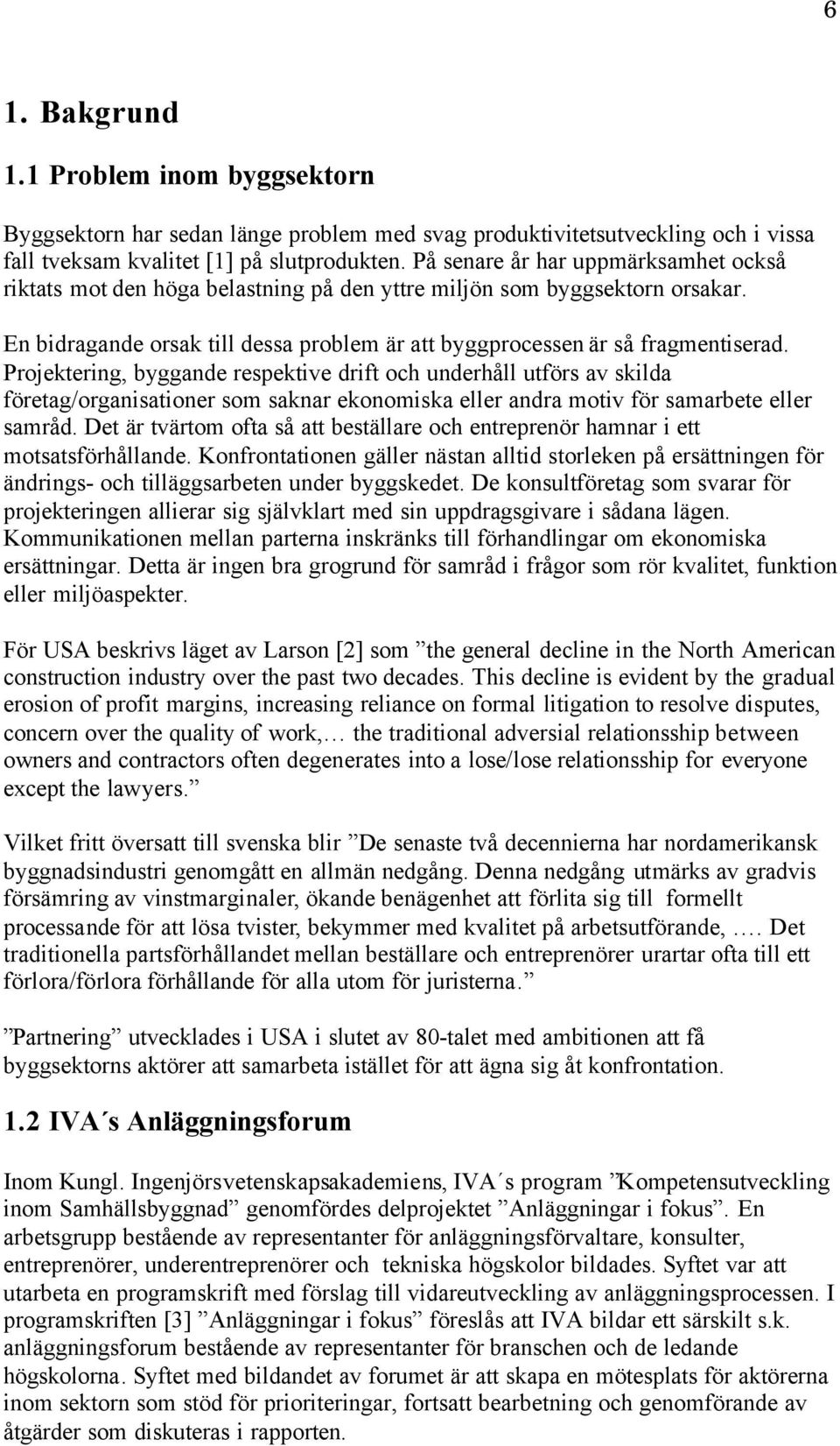 Projektering, byggande respektive drift och underhåll utförs av skilda företag/organisationer som saknar ekonomiska eller andra motiv för samarbete eller samråd.