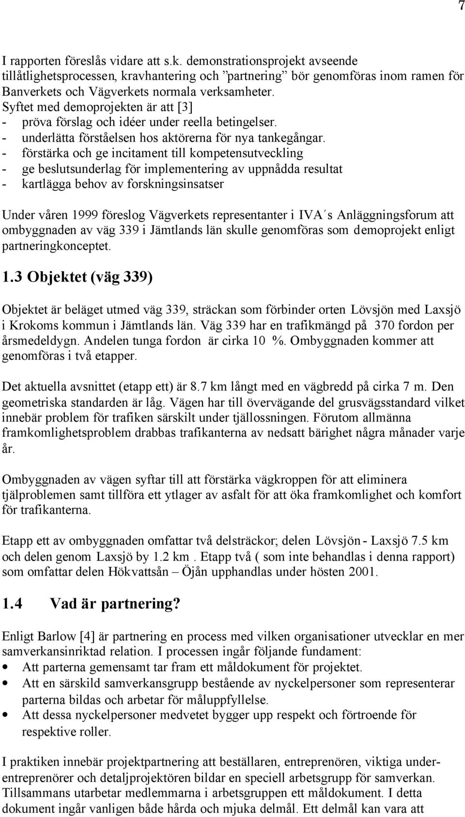 - förstärka och ge incitament till kompetensutveckling - ge beslutsunderlag för implementering av uppnådda resultat - kartlägga behov av forskningsinsatser Under våren 1999 föreslog Vägverkets