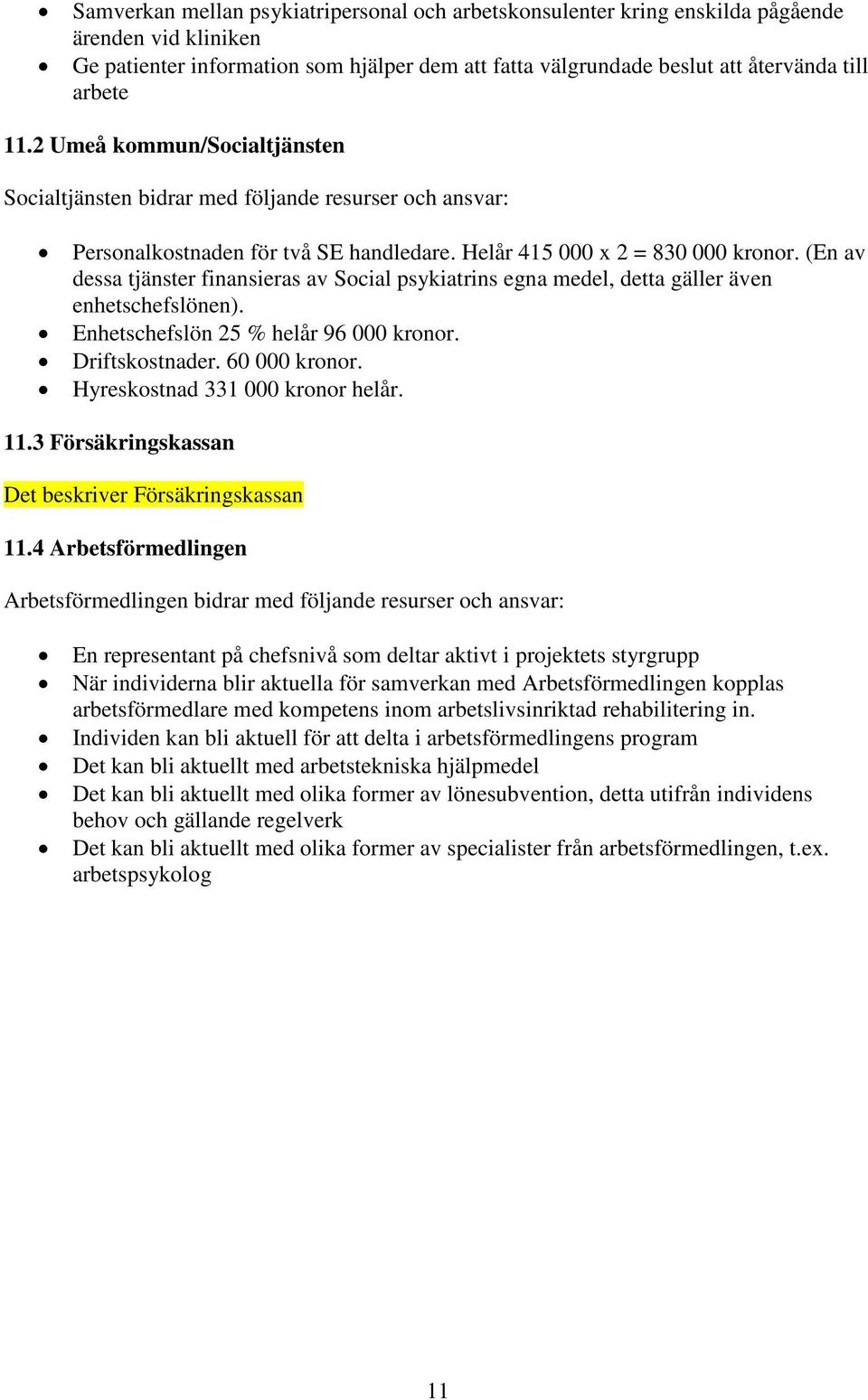 (En av dessa tjänster finansieras av Social psykiatrins egna medel, detta gäller även enhetschefslönen). Enhetschefslön 25 % helår 96 000 kronor. Driftskostnader. 60 000 kronor.