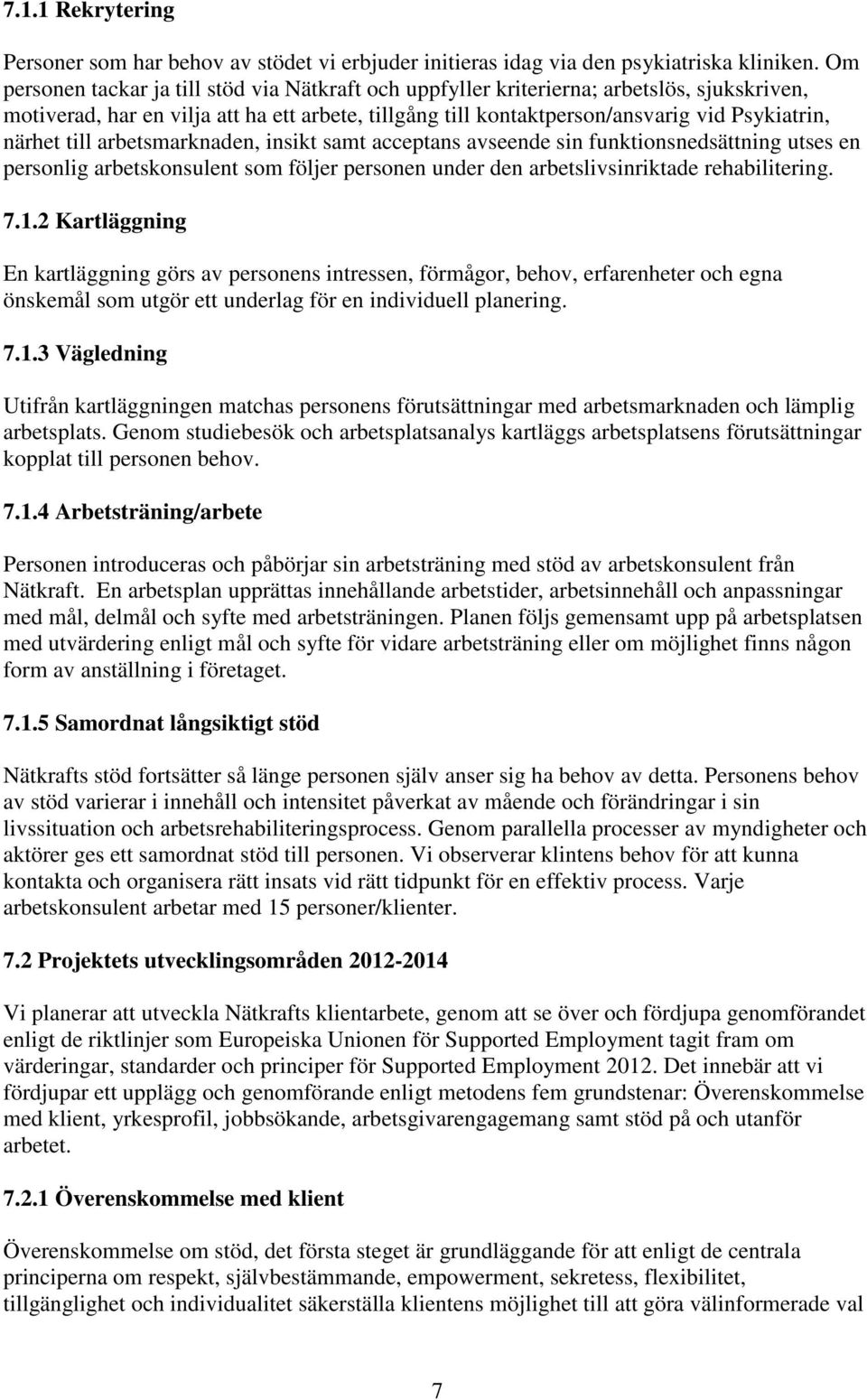 till arbetsmarknaden, insikt samt acceptans avseende sin funktionsnedsättning utses en personlig arbetskonsulent som följer personen under den arbetslivsinriktade rehabilitering. 7.1.