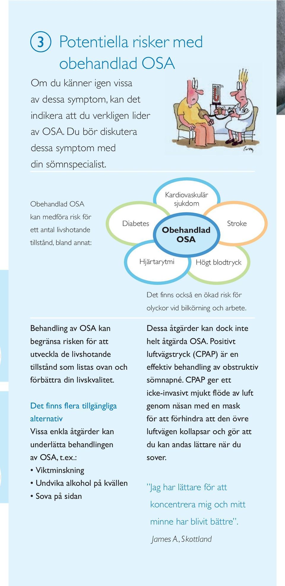 olyckor vid bilkörning och arbete. Behandling av OSA kan begränsa risken för att utveckla de livshotande tillstånd som listas ovan och förbättra din livskvalitet.