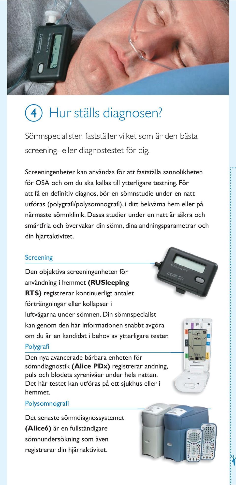 För att få en definitiv diagnos, bör en sömnstudie under en natt utföras (polygrafi/polysomnografi), i ditt bekväma hem eller på närmaste sömnklinik.