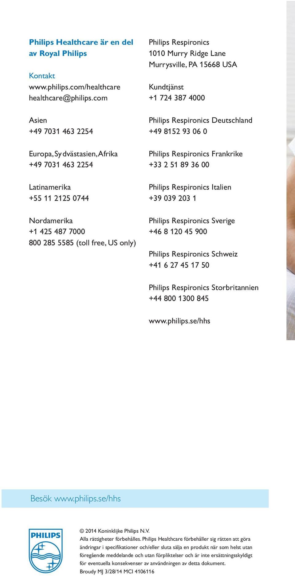 Ridge Lane Murrysville, PA 15668 USA Kundtjänst +1 724 387 4000 Philips Respironics Deutschland +49 8152 93 06 0 Philips Respironics Frankrike +33 2 51 89 36 00 Philips Respironics Italien +39 039