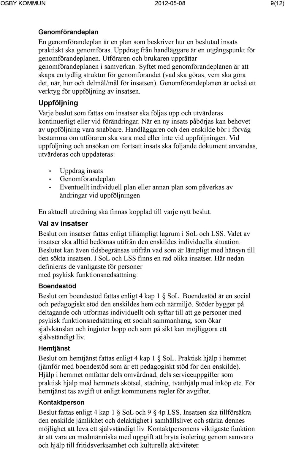 Syftet med genomförandeplanen är att skapa en tydlig struktur för genomförandet (vad ska göras, vem ska göra det, när, hur och delmål/mål för insatsen).