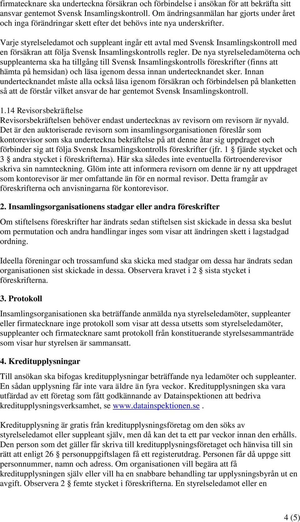 Varje styrelseledamot och suppleant ingår ett avtal med Svensk Insamlingskontroll med en försäkran att följa Svensk Insamlingskontrolls regler.