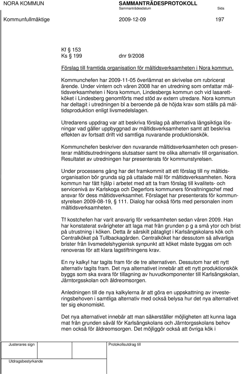 Under vintern och våren 2008 har en utredning som omfattar måltidsverksamheten i Nora kommun, Lindesbergs kommun och vid lasarettköket i Lindesberg genomförts med stöd av extern utredare.