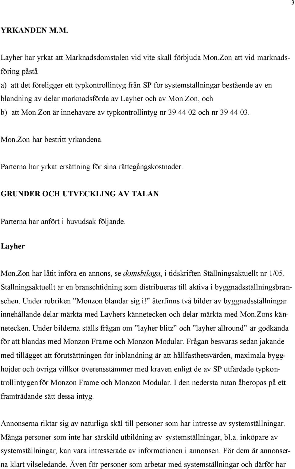 Zon är innehavare av typkontrollintyg nr 39 44 02 och nr 39 44 03. Mon.Zon har bestritt yrkandena. Parterna har yrkat ersättning för sina rättegångskostnader.